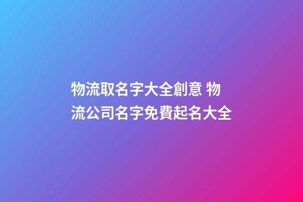 物流取名字大全創意 物流公司名字免費起名大全-第1張-公司起名-玄機派